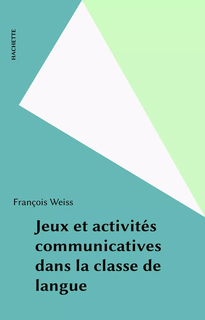 Jeux et activités communicatives dans la classe de langue - François Weiss - Hachette (réédition numérique FeniXX)