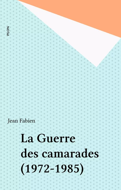 La Guerre des camarades (1972-1985) - Jean Fabien - Plon (réédition numérique FeniXX)