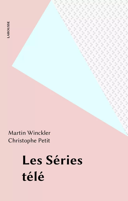 Les Séries télé - Martin Winckler, Christophe Petit - Larousse (réédition numérique FeniXX)