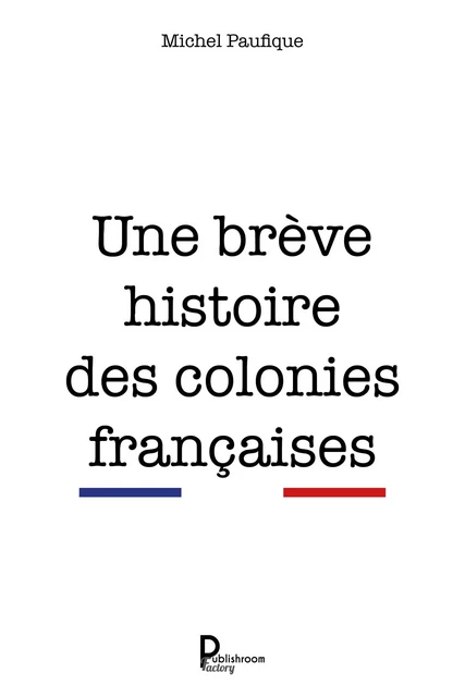 Une brève histoire des colonies françaises - Michel Paufique - Publishroom