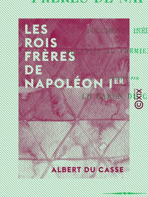 Les Rois frères de Napoléon Ier - Albert du Casse - Collection XIX