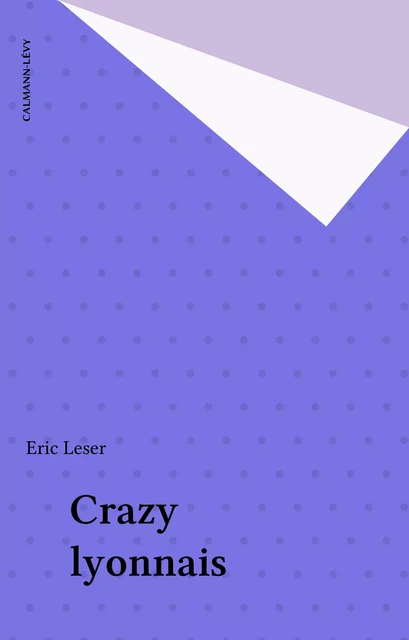 Crazy lyonnais - Eric Leser - Calmann-Lévy (réédition numérique FeniXX)