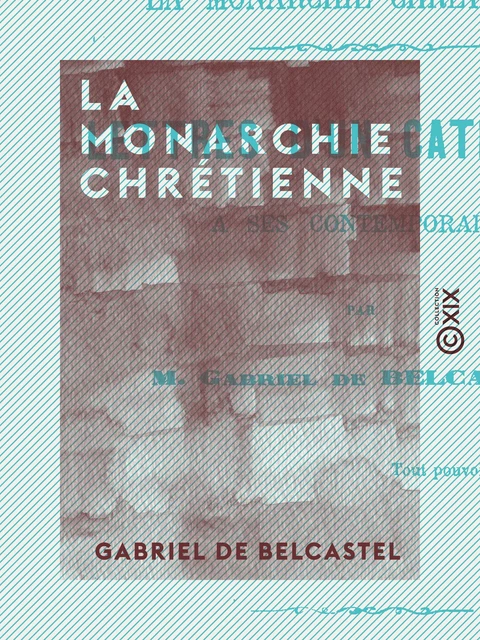 La Monarchie chrétienne - Lettres d'un catholique à ses contemporains - Gabriel de Belcastel - Collection XIX