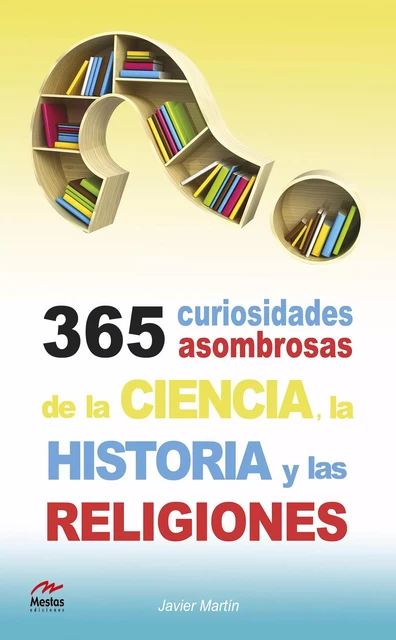 365 curiosidades asombrosas de la Historia, la Ciencia y las Religiones - Javier Martín Serrano - Mestas Ediciones