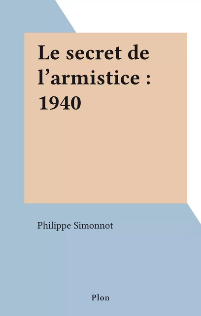 Le secret de l'armistice : 1940 - Philippe Simonnot - Plon (réédition numérique FeniXX)