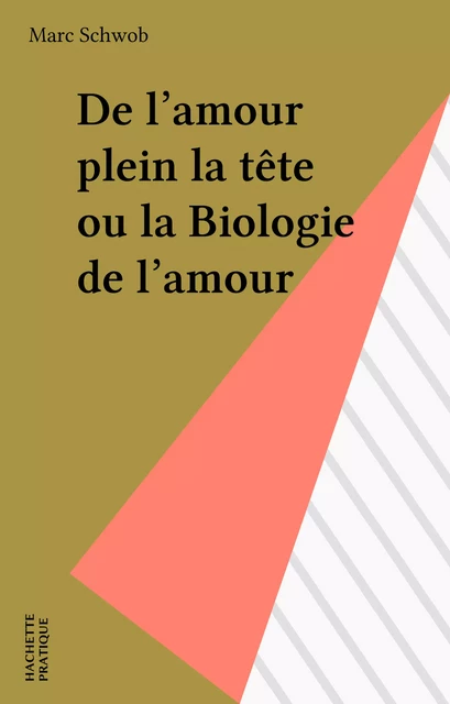 De l'amour plein la tête ou la Biologie de l'amour - Marc Schwob - Hachette Pratique (réédition numérique FeniXX)