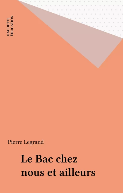 Le Bac chez nous et ailleurs - Pierre Legrand - Hachette Éducation (réédition numérique FeniXX)