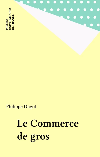 Le Commerce de gros - Philippe Dugot - Presses universitaires de France (réédition numérique FeniXX)