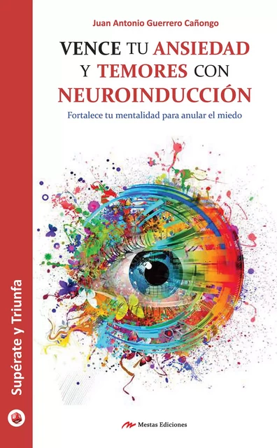 Vence tu ansiedad y temores con neuroinducción - Juan Antonio Guerrero Cañongo - Mestas Ediciones