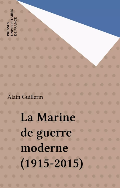 La Marine de guerre moderne (1915-2015) - Alain Guillerm - Presses universitaires de France (réédition numérique FeniXX)