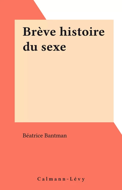 Brève histoire du sexe - Béatrice Bantman - Calmann-Lévy (réédition numérique FeniXX)