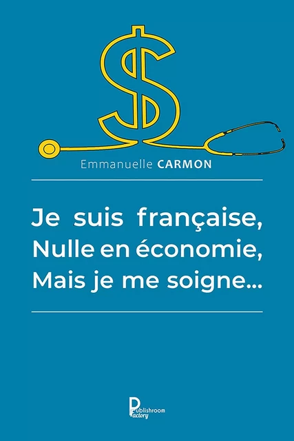 Je suis française, nulle en économie, mais je me soigne… - Emmanuelle Carmon - Publishroom