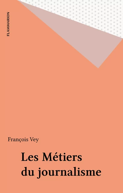 Les Métiers du journalisme - François Vey - Flammarion (réédition numérique FeniXX)