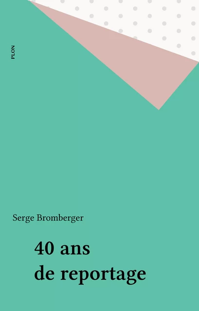 40 ans de reportage - Serge Bromberger - Plon (réédition numérique FeniXX)