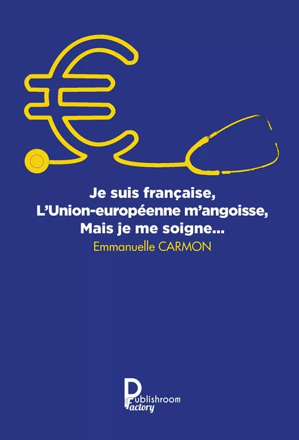 Je suis française, l'Union européenne m'angoisse, mais je me soigne - Emmanuelle Carmon - Publishroom