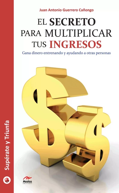 El secreto para multiplicar tus ingresos - Juan Antonio Guerrero Cañongo - Mestas Ediciones