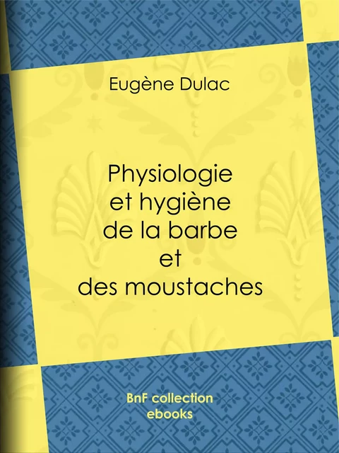 Physiologie et hygiène de la barbe et des moustaches - Eugène Dulac - BnF collection ebooks