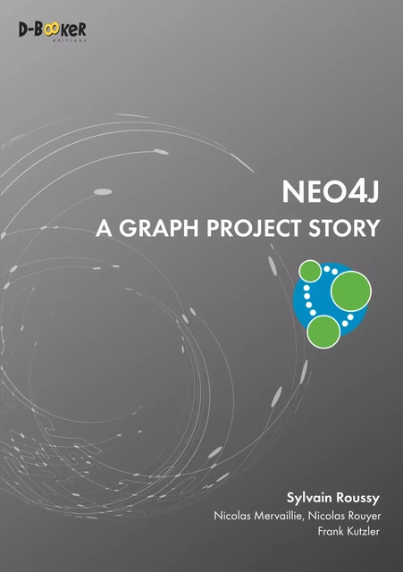 Neo4j - A Graph Project Story - Sylvain Roussy, Nicolas Mervaillie, Nicolas Rouyer, Frank Kutzler - Éditions D-BookeR