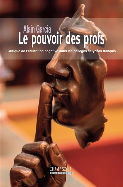 Le pouvoir des profs. Critique de l’éducation négative dans les collèges et lycées français - Alain Garcia - Champ social Editions