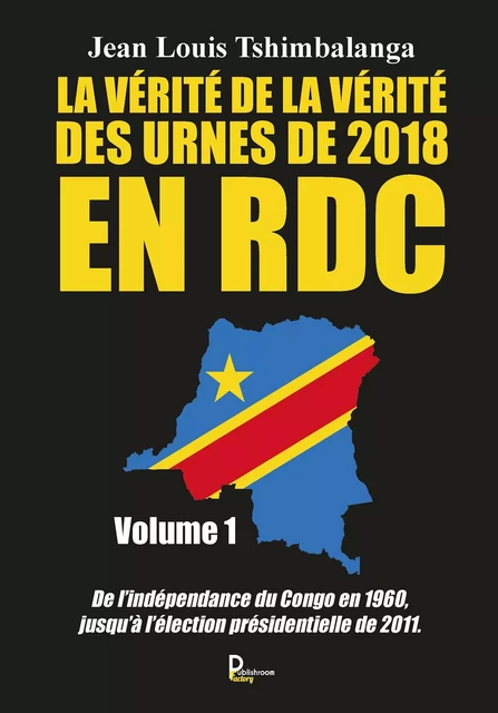 La vérité de la vérité des urnes de 2018 en RDC - Volume 1 - Jean Louis Tshimbalanga - Publishroom