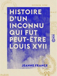 Histoire d'un inconnu qui fut peut-être Louis XVII