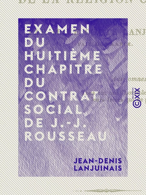 Examen du huitième chapitre du Contrat social de J.-J. Rousseau - Intitulé : De la religion civile - Jean-Denis Lanjuinais - Collection XIX