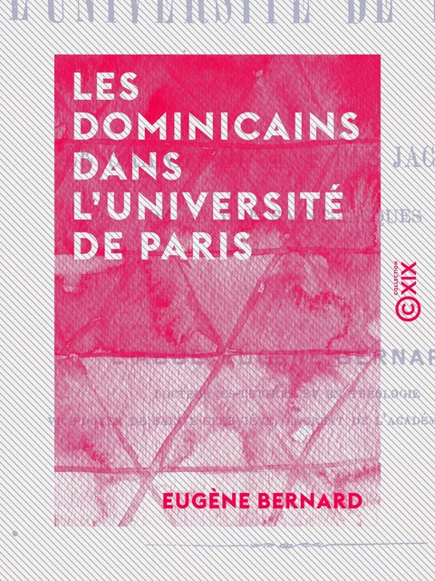 Les Dominicains dans l'université de Paris - Ou le grand couvent des jacobins de la rue Saint-Jacques - Eugène Bernard - Collection XIX