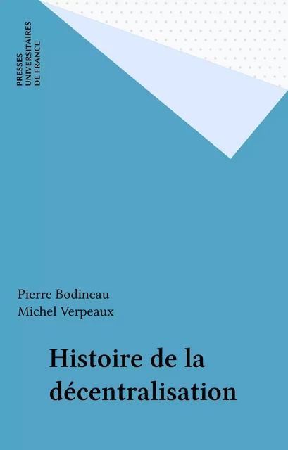 Histoire de la décentralisation - Pierre Bodineau, Michel Verpeaux - Presses universitaires de France (réédition numérique FeniXX)