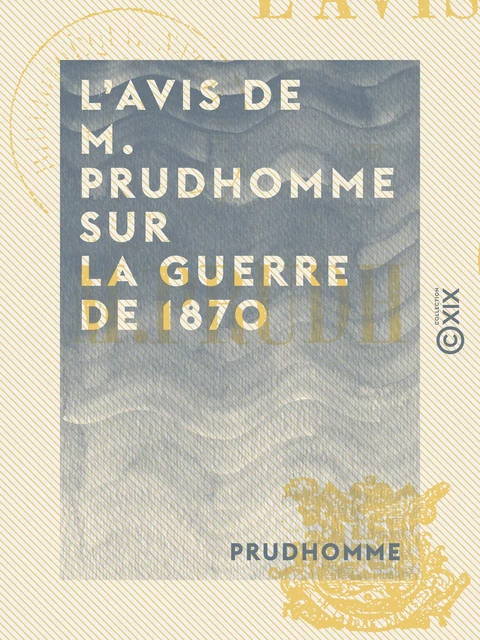 L'Avis de M. Prudhomme sur la guerre de 1870 - Et sur le maintien nécessaire de la République -  Prudhomme - Collection XIX