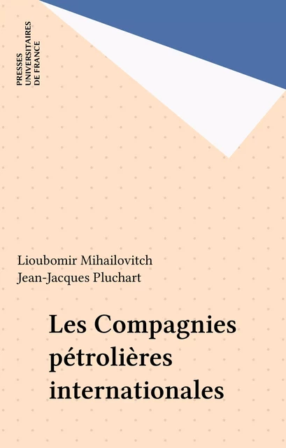 Les Compagnies pétrolières internationales - Lioubomir Mihailovitch, Jean-Jacques Pluchart - Presses universitaires de France (réédition numérique FeniXX)