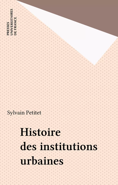 Histoire des institutions urbaines - Sylvain Petitet - Presses universitaires de France (réédition numérique FeniXX)