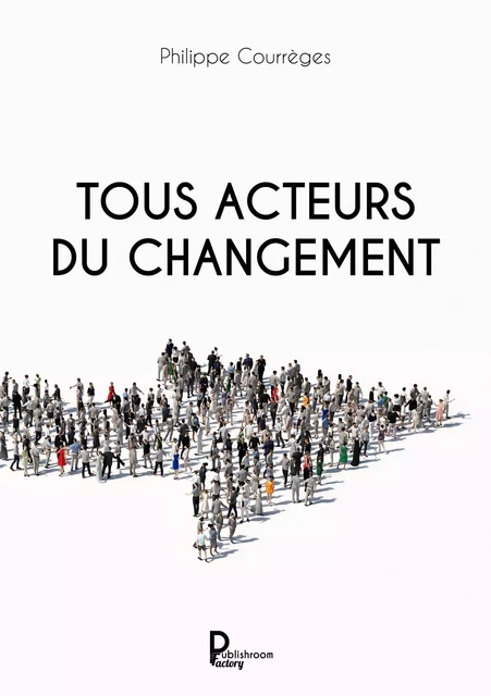 Tous acteurs du changement - Philippe Courrèges - Publishroom