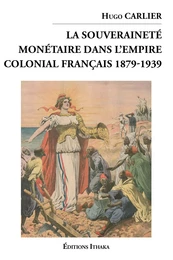 La souveraineté monétaire dans l'empire colonial Français 1879-1939