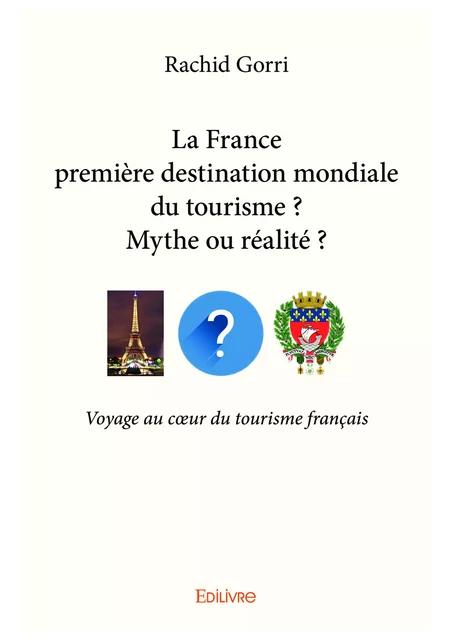 La France première destination mondiale du tourisme ?  Mythe ou réalité ? - Rachid Gorri - Editions Edilivre