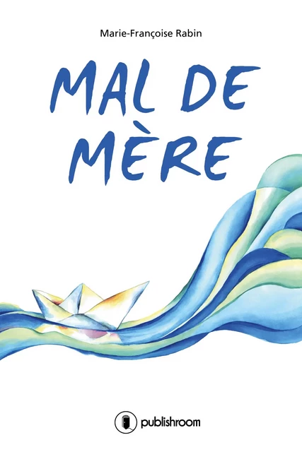 Mal de mère - Marie-Françoise Rabin - Publishroom