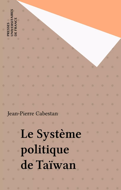 Le Système politique de Taïwan - Jean-Pierre Cabestan - Presses universitaires de France (réédition numérique FeniXX)