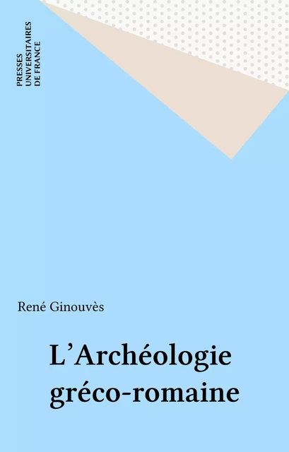 L'Archéologie gréco-romaine - René Ginouvès - Presses universitaires de France (réédition numérique FeniXX)