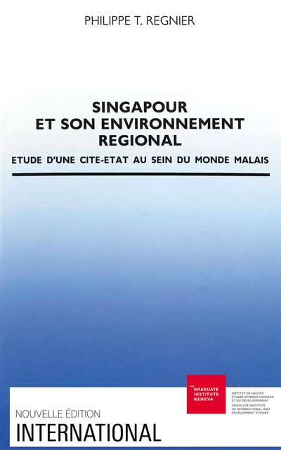 Singapour et son environnement régional - Philippe Régnier - Graduate Institute Publications