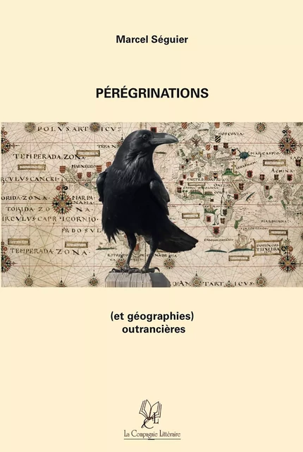 Pérégrinations (et géographies) outrancières - Marcel Séguier - La Compagnie Littéraire