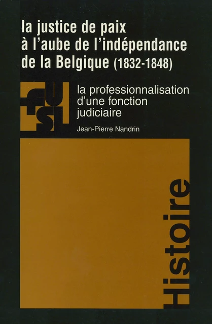 La justice de paix à l’aube de l’indépendance de la Belgique (1832-1848) - Jean-Pierre Nandrin - Presses universitaires Saint-Louis Bruxelles