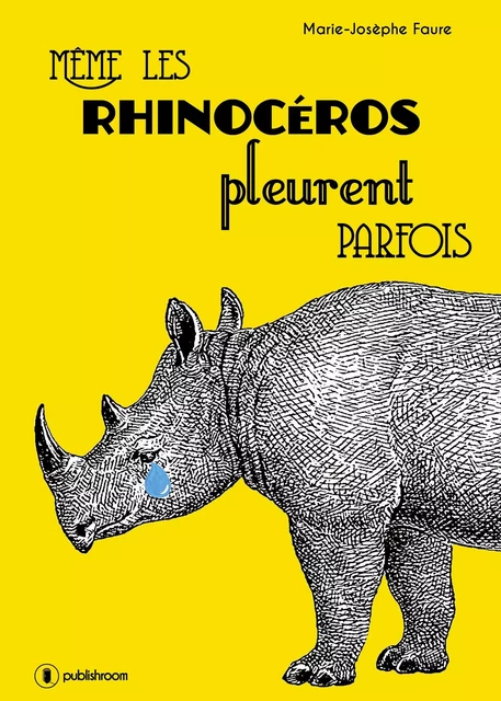 Même les rhinocéros pleurent parfois - Marie-Josèphe Faure - Publishroom