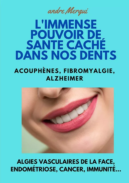 L'Immense pouvoir de santé caché dans nos dents - André MERGUI - Publishroom