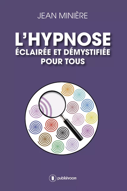 L'hypnose éclairée et démystifiée pour tous - Jean Minière - Publishroom