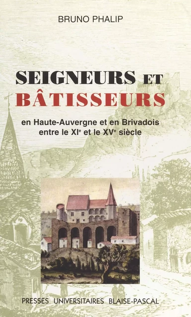 Seigneurs et Bâtisseurs : Le Château et l'habitat seigneurial en Haute-Auvergne et Brivadois entre le XIe et le XVe siècle - Bruno Phalip - FeniXX réédition numérique