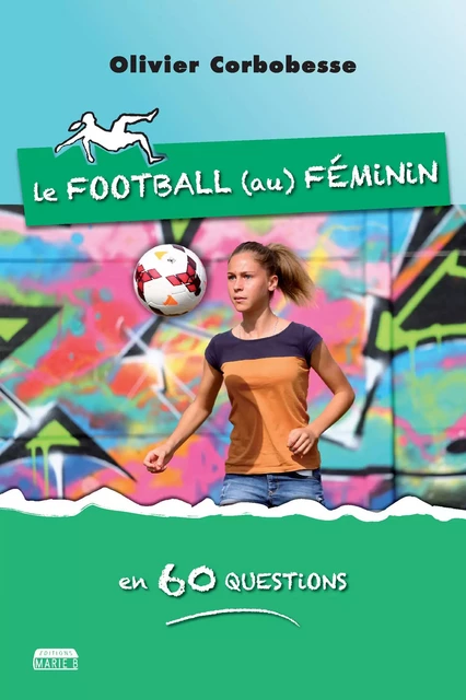 Le football au féminin en 60 questions - Olivier Corbobesse - Marie B