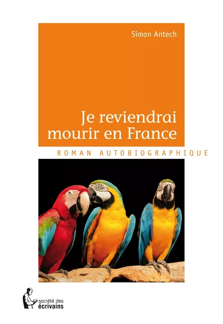 Je reviendrai mourir en France - Simon Antech - Société des écrivains