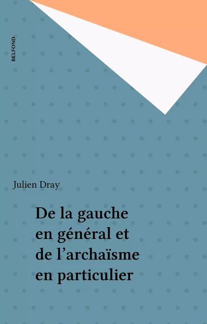 De la gauche en général et de l'archaïsme en particulier - Julien Dray - Belfond (réédition numérique FeniXX)