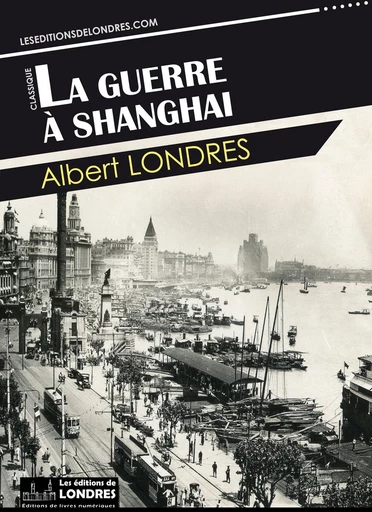 La guerre à Shanghai - Albert Londres - Les Editions de Londres