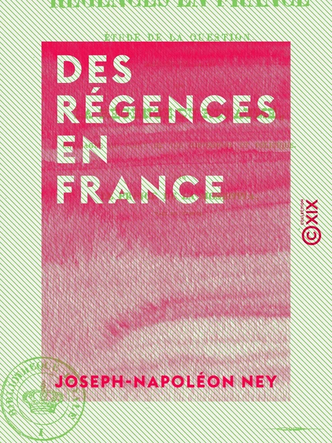 Des régences en France - Étude de la question soulevée par la loi sur la régence du royaume, envisagée au point de vue historique et pratique - Joseph-Napoléon Ney - Collection XIX