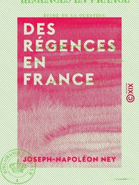 Des régences en France - Étude de la question soulevée par la loi sur la régence du royaume, envisagée au point de vue historique et pratique